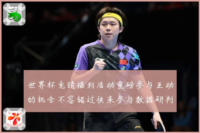 世界杯竞猜福利活动重磅参与互动的机会不容错过快来参与数据研判