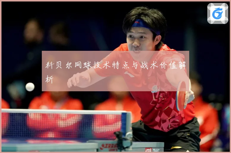 科贝尔网球技术特点与战术价值解析