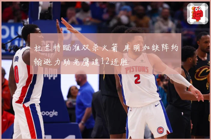 杜兰特瞄准双杀火箭 库明加缺阵约翰逊力助老鹰追12连胜
