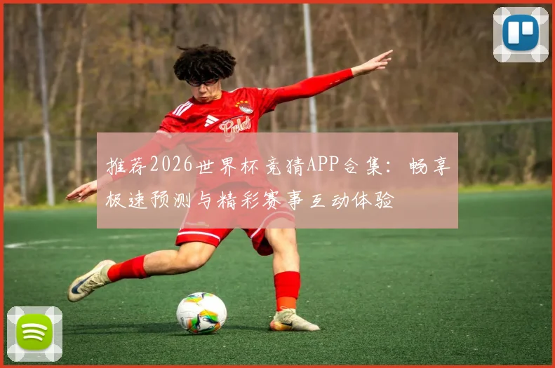 推荐2026世界杯竞猜APP合集：畅享极速预测与精彩赛事互动体验