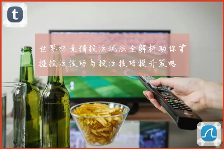世界杯竞猜投注玩法全解析助你掌握投注技巧与投注技巧提升策略