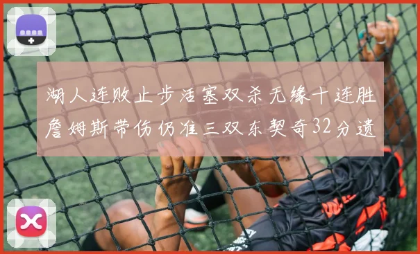 湖人连败止步活塞双杀无缘十连胜詹姆斯带伤仍准三双东契奇32分遗憾收官