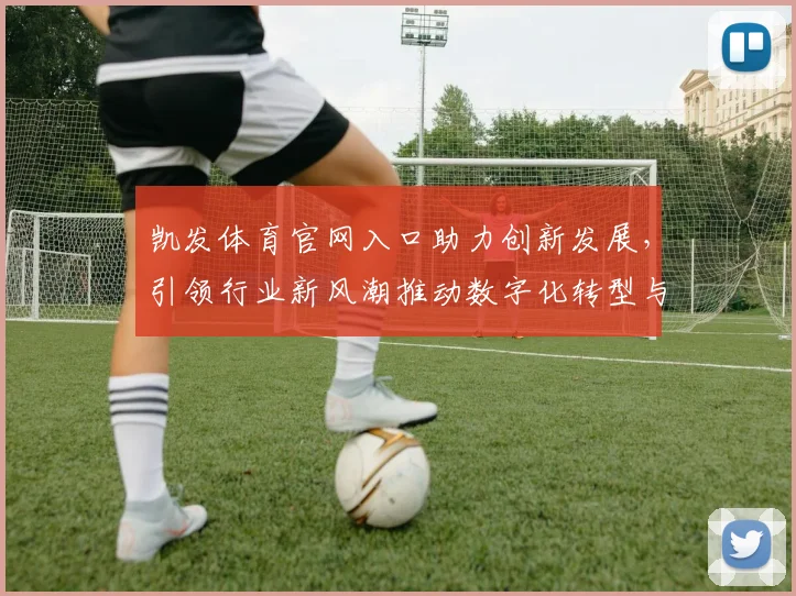凯发体育官网入口助力创新发展，引领行业新风潮推动数字化转型与智能升级
