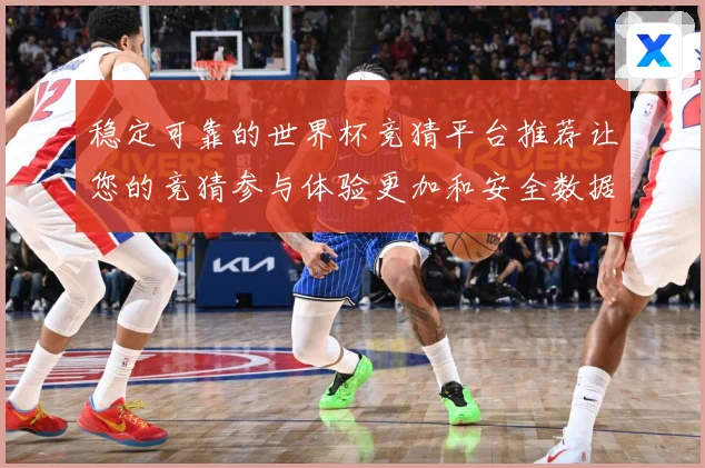 稳定可靠的世界杯竞猜平台推荐让您的竞猜参与体验更加和安全数据研判
