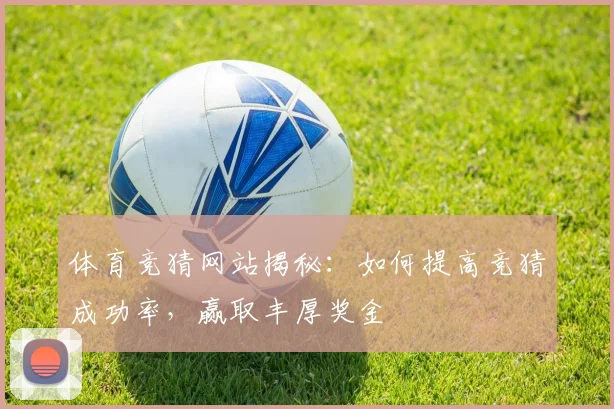 体育竞猜网站揭秘：如何提高竞猜成功率，赢取丰厚奖金