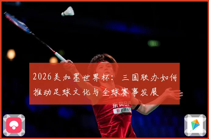 2026美加墨世界杯：三国联办如何推动足球文化与全球赛事发展