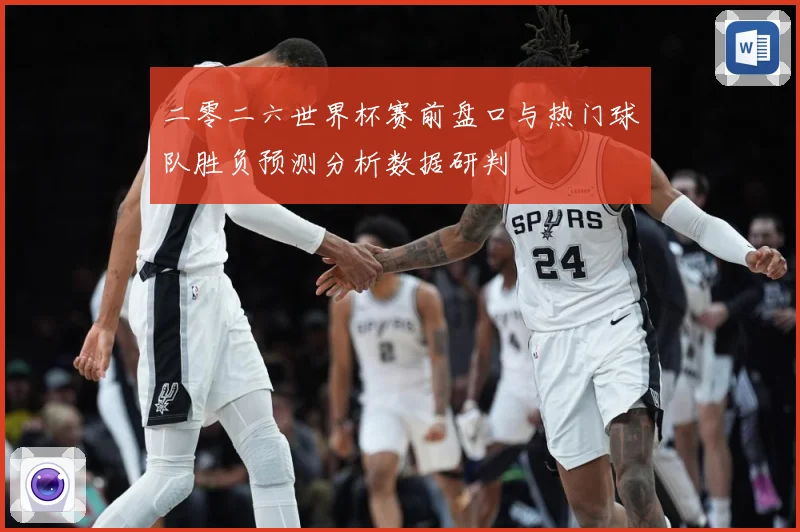 二零二六世界杯赛前盘口与热门球队胜负预测分析数据研判