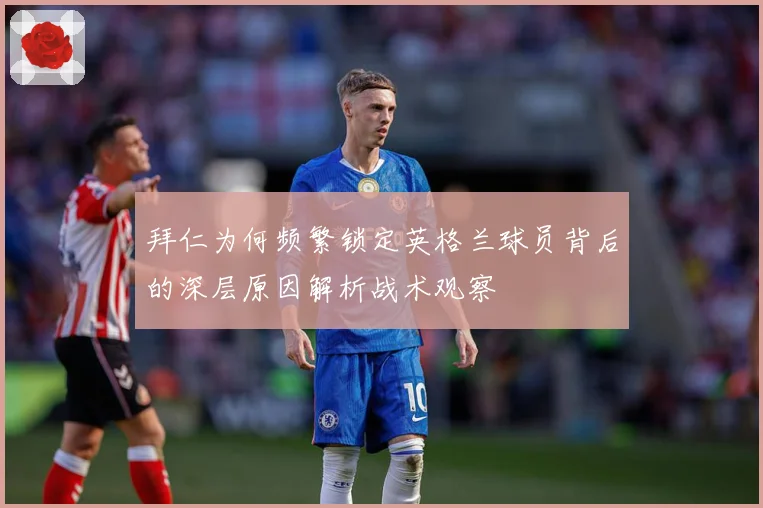 拜仁为何频繁锁定英格兰球员背后的深层原因解析战术观察