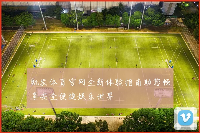 凯发体育官网全新体验指南助您畅享安全便捷娱乐世界