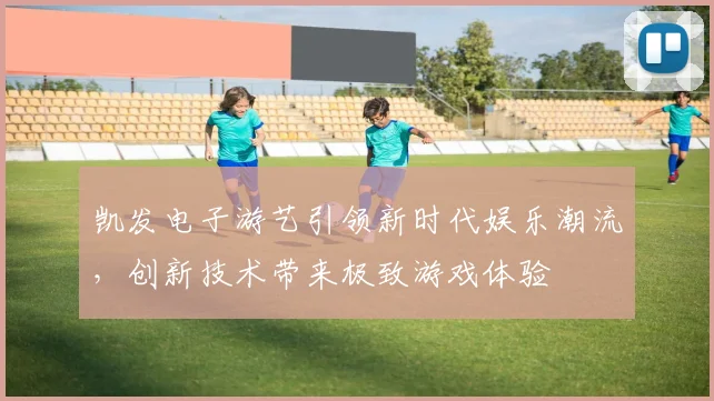 凯发电子游艺引领新时代娱乐潮流，创新技术带来极致游戏体验