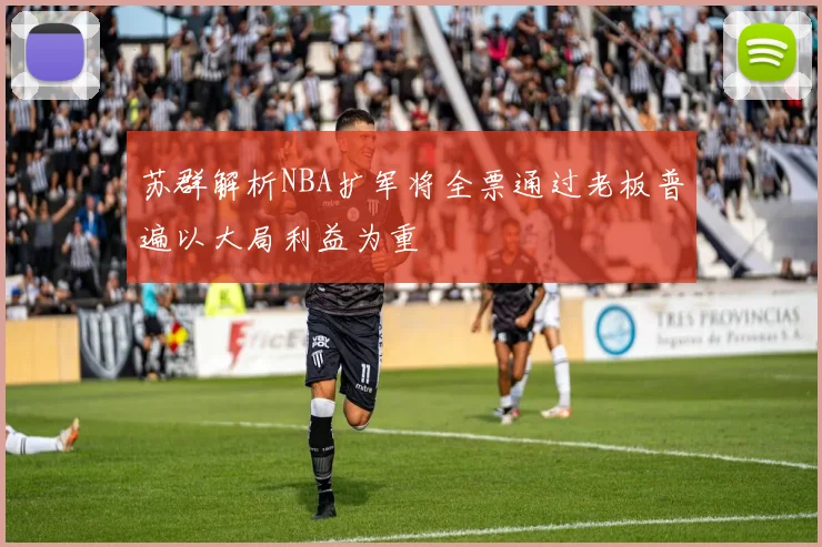 苏群解析NBA扩军将全票通过老板普遍以大局利益为重