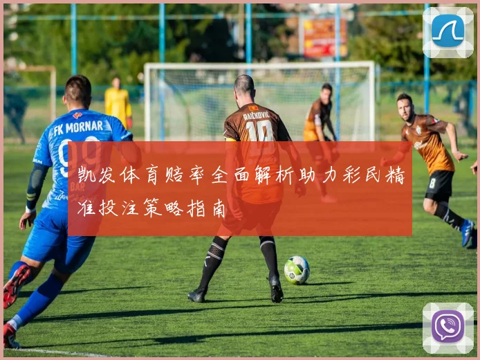 凯发体育赔率全面解析助力彩民精准投注策略指南