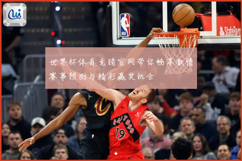 世界杯体育竞猜官网带你畅享激情赛事预测与精彩赢奖机会
