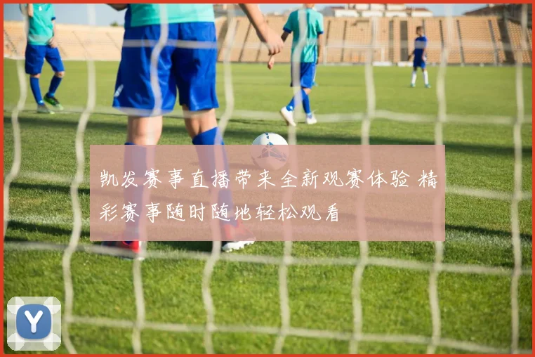 凯发赛事直播带来全新观赛体验 精彩赛事随时随地轻松观看