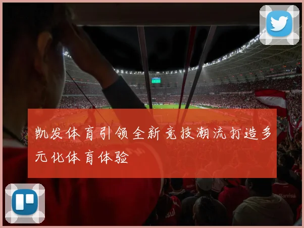 凯发体育引领全新竞技潮流打造多元化体育体验