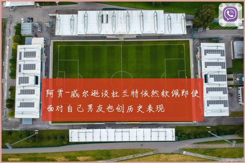阿贾-威尔逊谈杜兰特依然钦佩即使面对自己男友也创历史表现