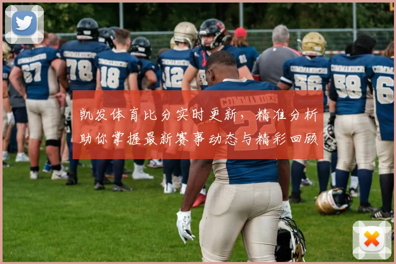 凯发体育比分实时更新，精准分析助你掌握最新赛事动态与精彩回顾