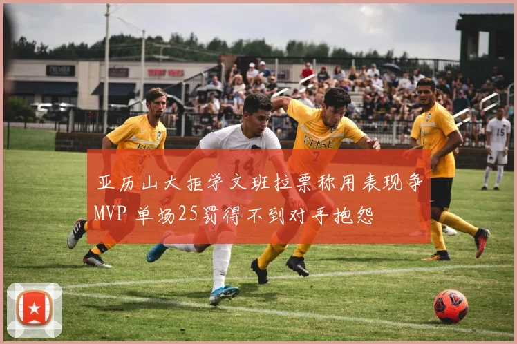 亚历山大拒学文班拉票称用表现争MVP 单场25罚得不到对手抱怨