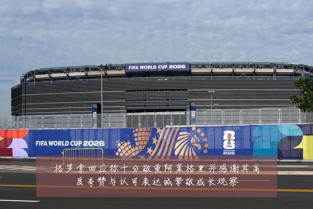 格罗索回应称十分敬重阿莱格里并感谢其高度夸赞与认可表达诚挚敬成长观察
