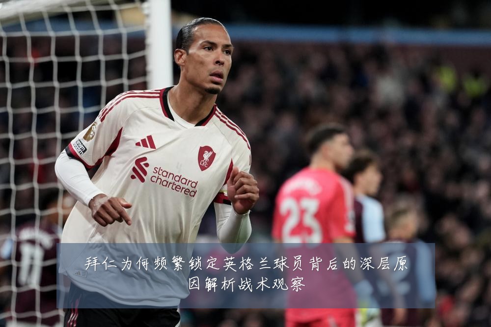 拜仁为何频繁锁定英格兰球员背后的深层原因解析战术观察