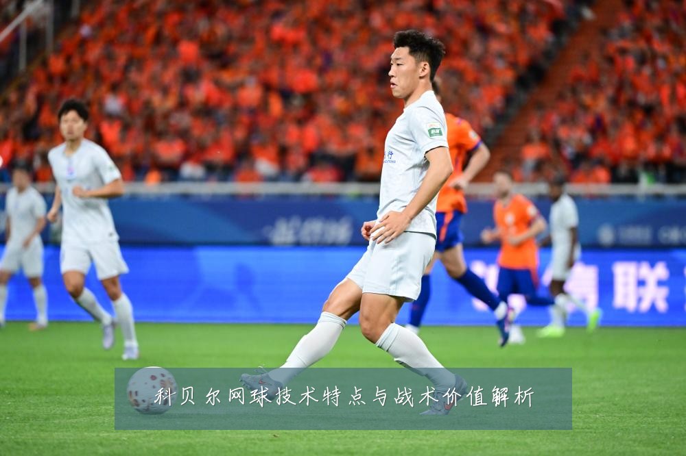 科贝尔网球技术特点与战术价值解析