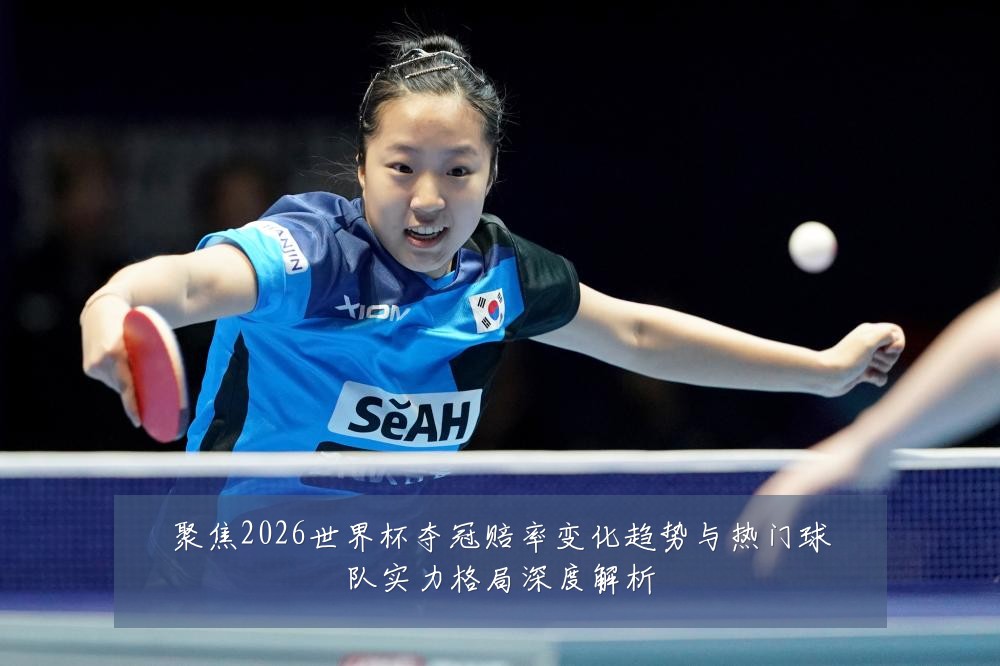 聚焦2026世界杯夺冠赔率变化趋势与热门球队实力格局深度解析